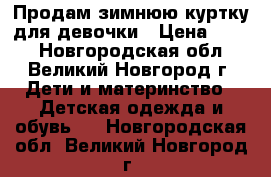 Продам зимнюю куртку для девочки › Цена ­ 900 - Новгородская обл., Великий Новгород г. Дети и материнство » Детская одежда и обувь   . Новгородская обл.,Великий Новгород г.